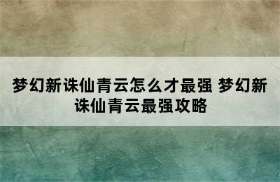 梦幻新诛仙青云怎么才最强 梦幻新诛仙青云最强攻略